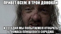 привет всем, я трой донокли и сегодня мы попытаемся отобрать у туомаса плюшевого скруджа