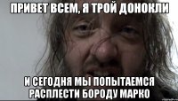 привет всем, я трой донокли и сегодня мы попытаемся расплести бороду марко