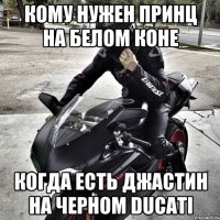 Кому нужен принц на белом коне Когда есть Джастин на черном ducati