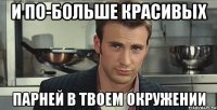 и по-больше красивых парней в твоем окружении