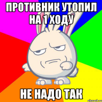 Противник утопил на 1 ходу Не надо так