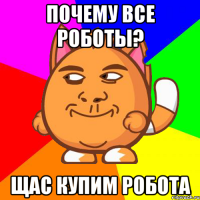 Почему все роботы? Щас купим робота
