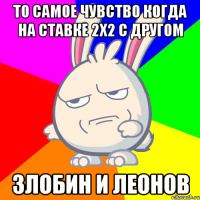 то самое чувство когда на ставке 2x2 с другом злобин и леонов