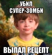 Убил супер-зомби выпал рецепт