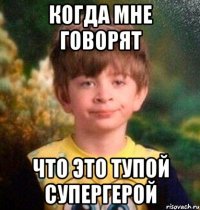 когда мне говорят что это тупой супергерой