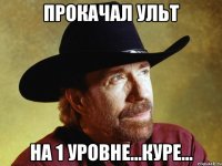 Прокачал ульт На 1 уровне...Куре...