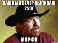 Каждый вечер выпиваю 250г Морфа