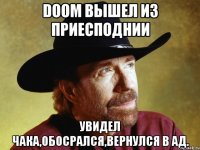 Doom вышел из приесподнии Увидел Чака,обосрался,вернулся в Ад.
