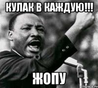 кулак в каждую!!! жопу