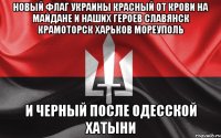 Новый флаг Украины красный от Крови на майдане и наших героев славянск крамоторск харьков мореуполь И черный после одесской хатыни