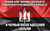 Новый флаг Украины красный от Крови БЕРКУТА на майдане и Донбассе И черный после одесской хатыни