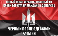 Новый флаг Украины красный от Крови БЕРКУТА на майдане и Донбассе черный после одесской хатыни