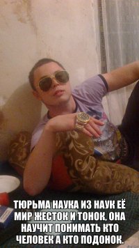  Тюрьма наука из наук её мир жесток и тонок, она научит понимать кто человек а кто подонок.