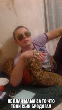  Не плач мама за то что твой сын бродяга!!