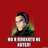  Но я плохого не хотел!