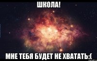 ШКОЛА! мне тебя будет не хватать:(