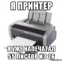 Я принтер Я уже напечатал 55 листов из 26