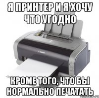 Я принтер и я хочу что угодно Кроме того, что бы нормально печатать