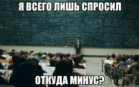 Я ВСЕГО ЛИШЬ СПРОСИЛ ОТКУДА МИНУС?
