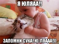 я Юляаа!! запомни сука! Ю-ляааа!))