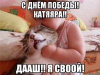 с днём победы! катяяра!! Дааш!! я своой!