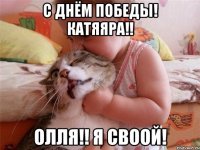 с днём победы! катяяра!! Олля!! я своой!