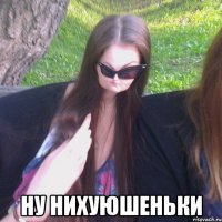  НУ НИХУЮШЕНЬКИ