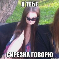 Я ТЕБЕ СИРЕЗНА ГОВОРЮ