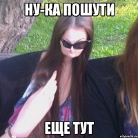 НУ-КА ПОШУТИ ЕЩЕ ТУТ