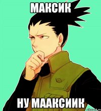 Максик ну Мааксиик