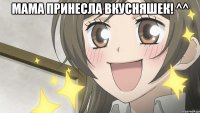 Мама принесла вкусняшек! ^^ 