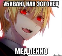 Убиваю, как эстонец Медленно