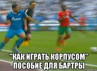  "как играть корпусом" пособие для бартры