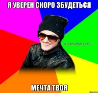 Я уверен скоро збудеться мечта твоя