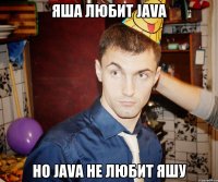 Яша любит Java Но Java не любит Яшу