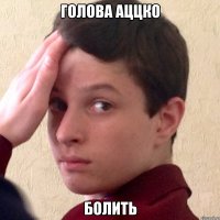 голова аццко болить