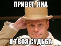 привет, яна я твоя судьба