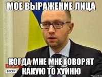 Мое выражение лица Когда мне мне говорят какую то хуйню