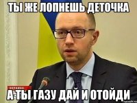 Ты же лопнешь деточка А ты газу дай и отойди