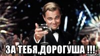  За тебя,дорогуша !!!