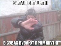 за такі вот шуткі в зубах бувают проміжуткі