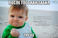 После того как забил Треху