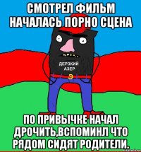 Смотрел фильм началась порно сцена По привычке начал дрочить,вспоминл что рядом сидят родители.
