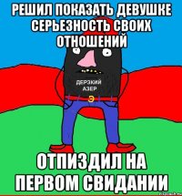 решил показать девушке серьезность своих отношений отпиздил на первом свидании