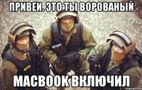 привеи. это ты ворованый MacBook включил