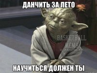 данчить за лето научиться должен ты