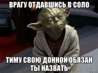 врагу отдавшись в соло тиму свою донной обязан ты назвать