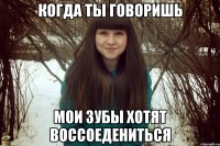 когда ты говоришь мои зубы хотят воссоедениться