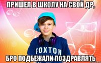 Пришел в школу на свой др, бро подбежали поздравлять