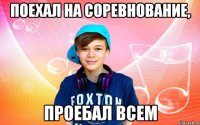 поехал на соревнование, проебал всем